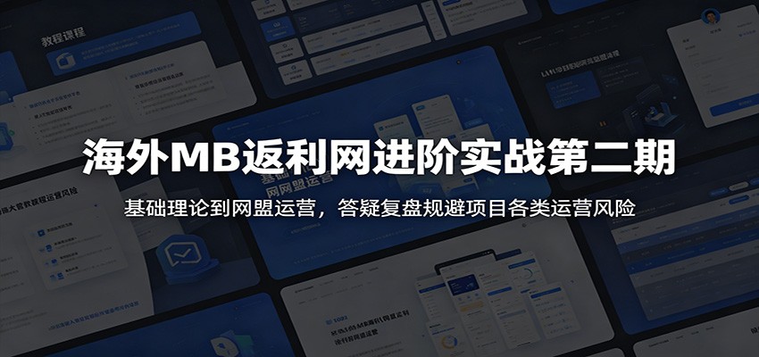 海外MB返利网进阶实战第二期：基础理论到网盟运营，答疑复盘规避项目各类运营风险-玩备项目资源网