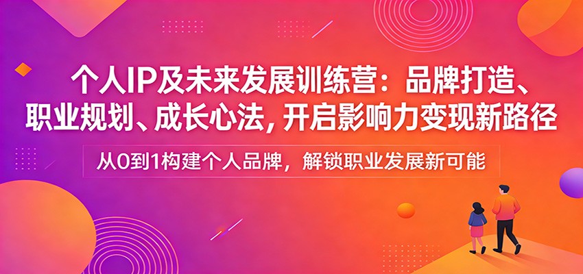 个人IP及未来发展训练营：品牌打造、职业规划、成长心法，开启影响力变现新路径-玩备项目资源网