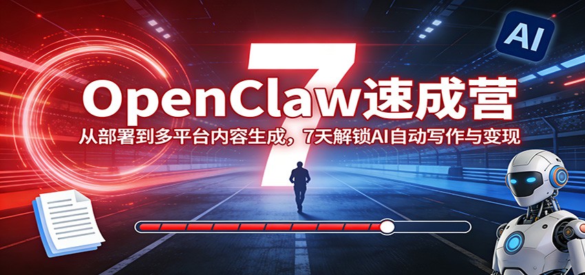 OpenClaw速成营：从部署到多平台内容生成，7天解锁AI自动写作与变现-玩备项目资源网