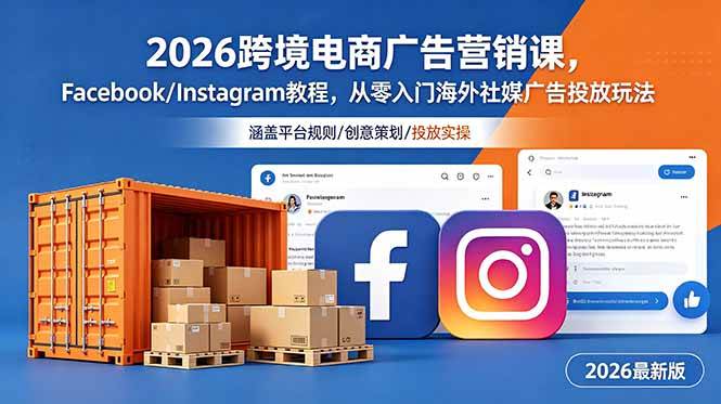 （18906期）2026跨境电商广告营销课，Facebook/Instagram教程，从零入门海外社媒广告投放玩法-玩备项目资源网