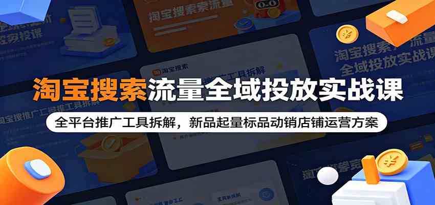 淘宝搜索流量全域投放实战课：全平台推广工具拆解，新品起量标品动销店铺运营方案-玩备项目资源网