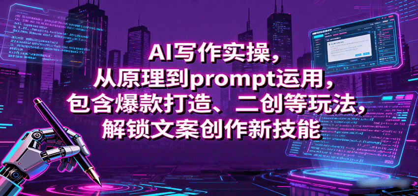 AI写作实操，从原理到prompt运用，包含爆款打造、二创等玩法，解锁文案创作新技能-玩备项目资源网