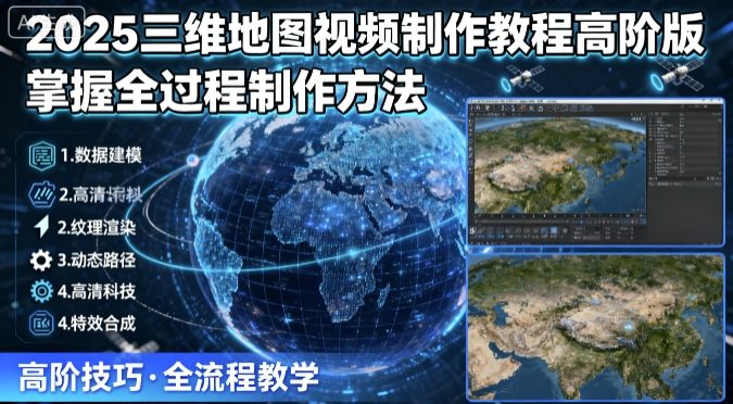 2025三维地图视频制作教程高阶版，掌握全过程制作方法-玩备项目资源网
