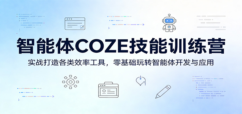 智能体COZE技能训练营:实战打造各类效率工具,零基础玩转智能体开发与应用-玩备项目资源网