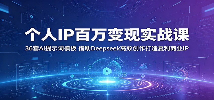 个人IP百万变现实战课：36套AI提示词模板，借助Deepseek高效创作打造复利商业IP-玩备项目资源网