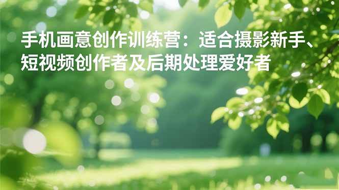 （16510期）手机摄影之画意创作训练营：适合摄影新手、短视频创作者及后期处理爱好者-玩备项目资源网