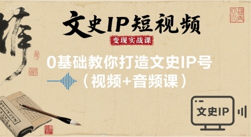 文史IP短视频变现实战课，0基础教你打造文史IP号(视频+音频课)-玩备项目资源网
