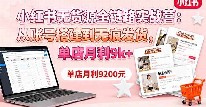 （16241期）小红书无货源全链路实战营：从账号搭建到无痕发货，单店月利9k+-玩备项目资源网
