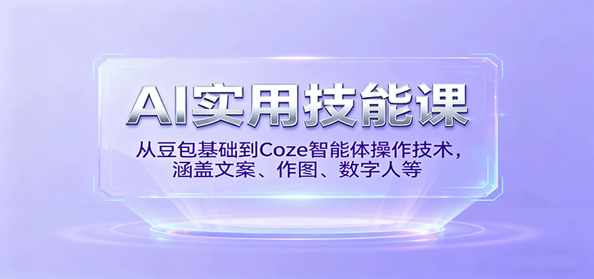 AI实用技能课，从豆包基础到Coze智能体操作技术，涵盖文案、作图、数字人等-玩备项目资源网