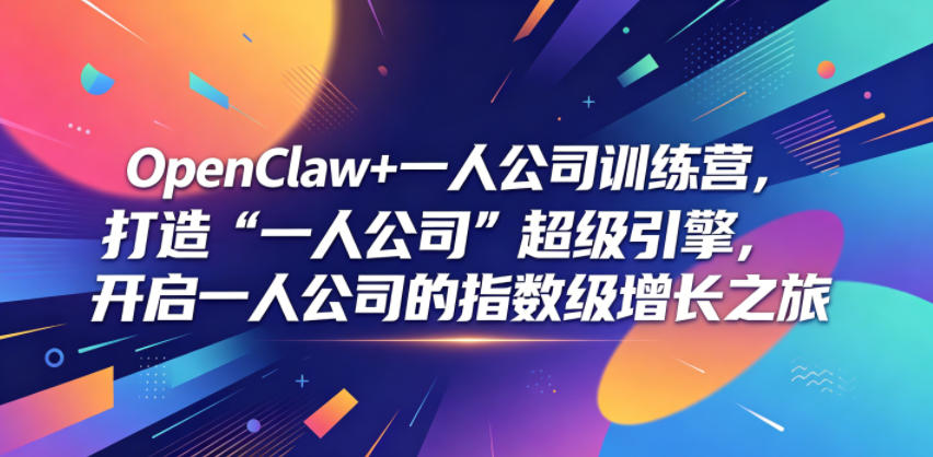 OpenClaw+一人公司训练营,打造“一人公司”超级引擎,开启一人公司的指数级增长之旅-玩备项目资源网