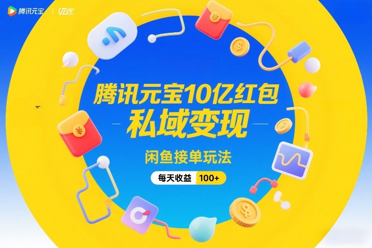腾讯元宝10亿红包,私域变现,闲鱼接单玩法,每天收益100+-玩备项目资源网