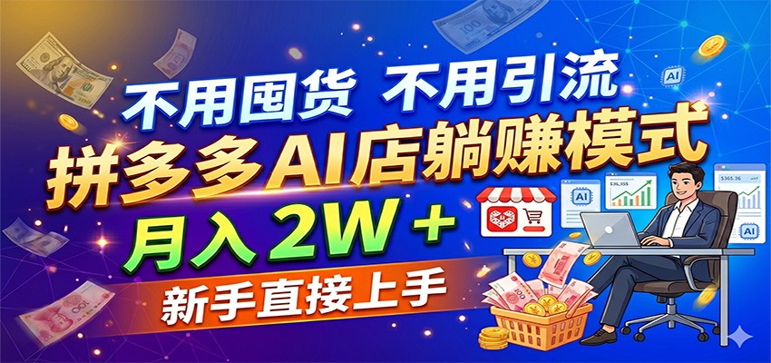 不用囤货不用引流，拼多多 AI 店躺赚模式，月入 2W + 新手直接上手-玩备项目资源网