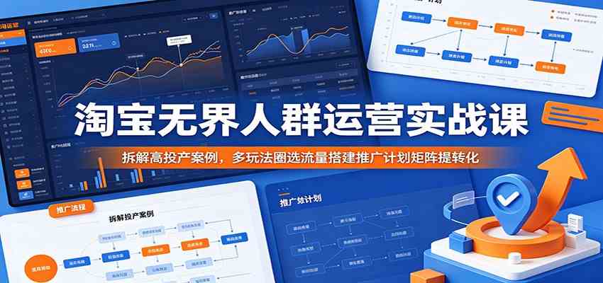 淘宝无界人群运营实战课:拆解高投产案例,多玩法圈选流量搭建推广计划矩阵提转化-玩备项目资源网