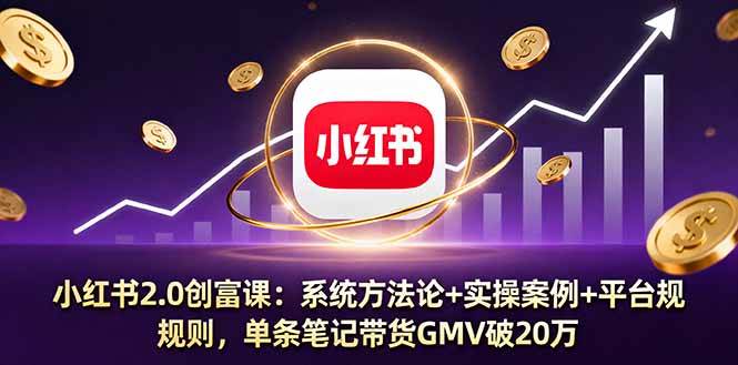 （16162期）小红书2.0创富课：系统方法论+实操案例+平台规则，单条笔记带货GMV破20万-玩备项目资源网