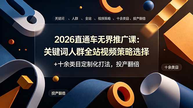 （19101期）2026直通车无界推广课：关键词人群全站视频策略选择+十余类目定制化打法，投产翻倍-玩备项目资源网