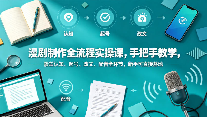 漫剧制作全流程实操课，手把手教学，覆盖认知、起号、改文、配音全环节，新手可直接落地-玩备项目资源网