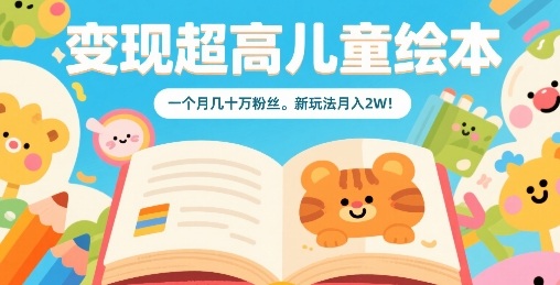 变现超高儿童绘本，一个月几十万粉丝，新玩法月入2W-玩备项目资源网