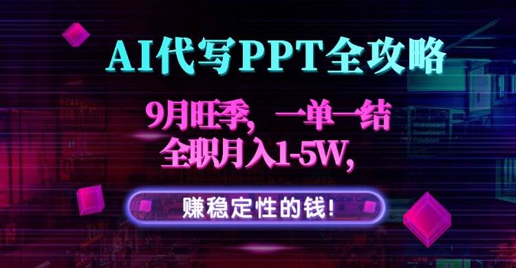 （15915期）AI代写PPT全攻略，9月旺季，一单一结，全职月入1-5W，赚稳定性的钱！-玩备项目资源网