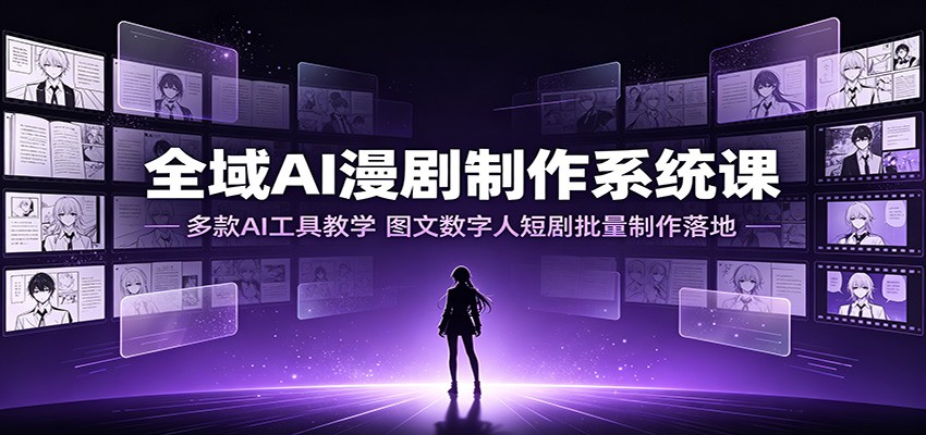 全域AI漫剧制作系统课:多款AI工具教学,图文数字人短剧批量制作落地-玩备项目资源网