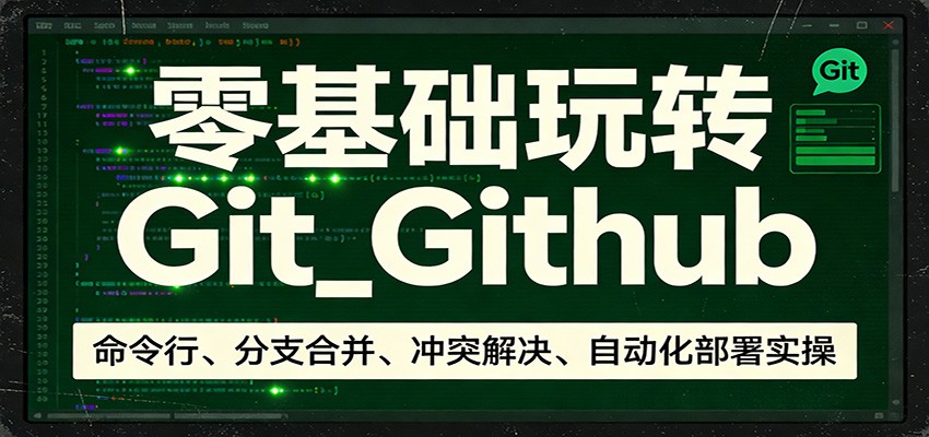 零基础玩转Git_Github：命令行、分支合并、冲突解决、自动化部署实操-玩备项目资源网