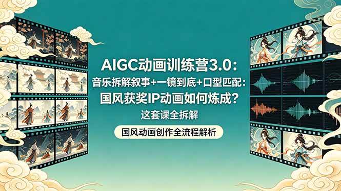 （18244期）AIGC动画训练营3.0：音乐拆解叙事+一镜到底+口型匹配：国风获奖IP动画如何炼成？这套课全拆解-玩备项目资源网