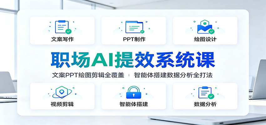 职场AI提效系统课：文案PPT绘图剪辑全覆盖，智能体搭建数据分析全打法-玩备项目资源网