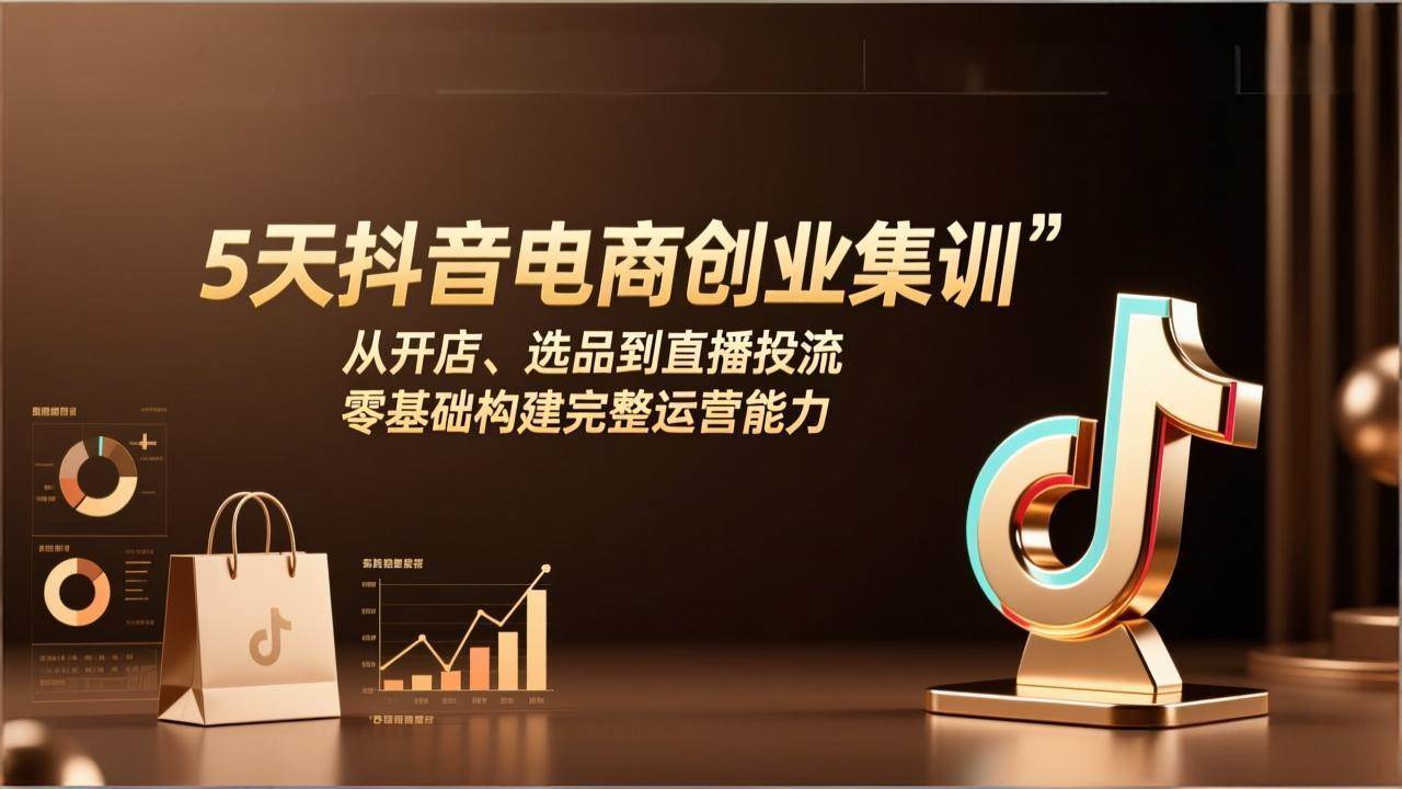（17544期）5天抖音电商创业集训：从开店、选品到直播投流，零基础构建完整运营能力-玩备项目资源网
