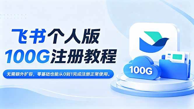 （18943期）飞书个人版100G注册教程,无需额外扩容，零基础也能从0到1完成注册正常使用。-玩备项目资源网