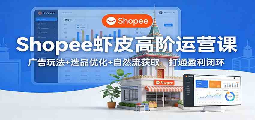Shopee虾皮高阶运营课:广告玩法+选品优化+自然流获取,打通盈利闭环-玩备项目资源网