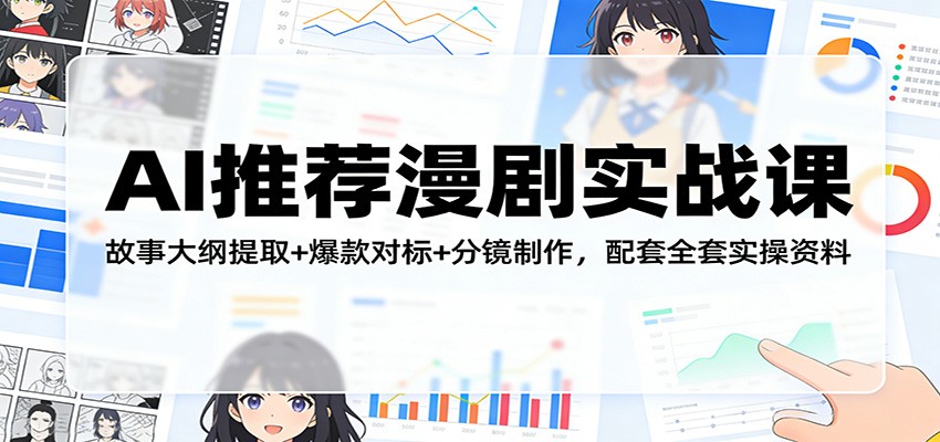 AI推荐漫剧实战课：故事大纲提取+爆款对标+分镜制作，配套全套实操资料-玩备项目资源网