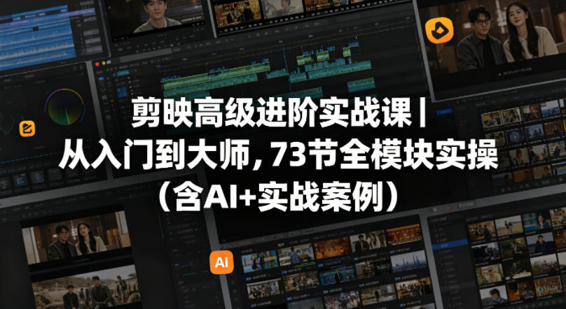 剪映高级进阶实战课｜从入门到大师，73节全模块实操（含AI+实战案例）-玩备项目资源网