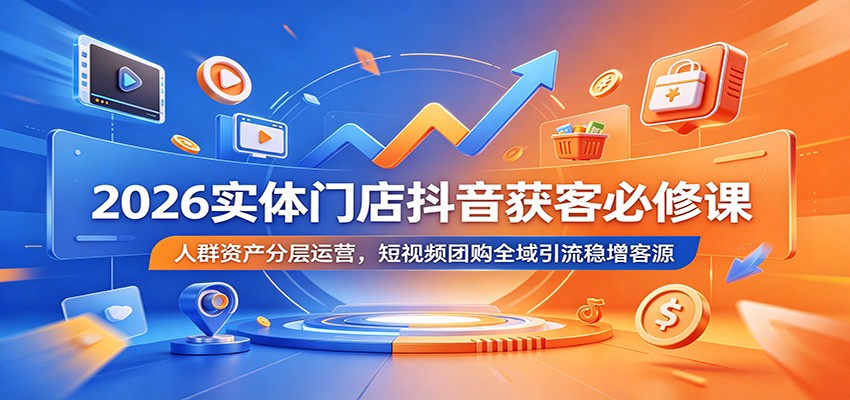 2026实体门店抖音获客必修课:人群资产分层运营,短视频团购全域引流稳增客源-玩备项目资源网