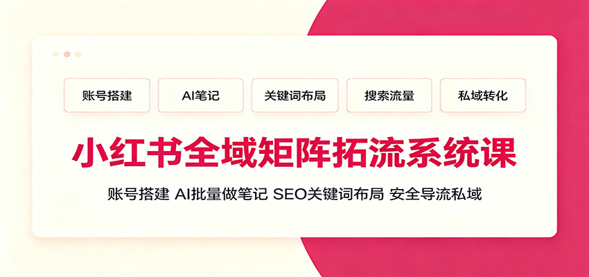小红书全域矩阵拓流系统课：账号搭建、AI批量做笔记，SEO关键词布局、安全导流私域-玩备项目资源网