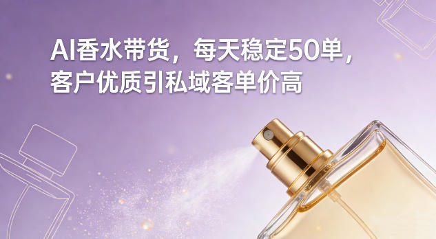AI香水带货，每天稳定50单，客户优质引私域客单价高-玩备项目资源网