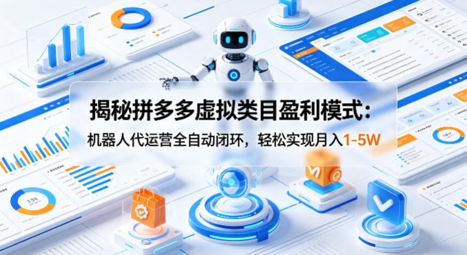 揭秘拼多多虚拟类目盈利模式：机器人代运营全自动闭环，轻松实现月入1-5W-玩备项目资源网