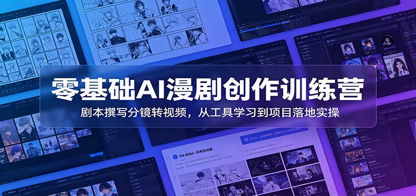 零基础AI漫剧创作训练营：剧本撰写分镜转视频，从工具学习到项目落地实操-玩备项目资源网