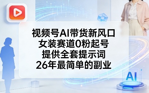 视频号AI带货新风口，女装赛道0粉起号，提供全套提示词，26年最简单的副业-玩备项目资源网