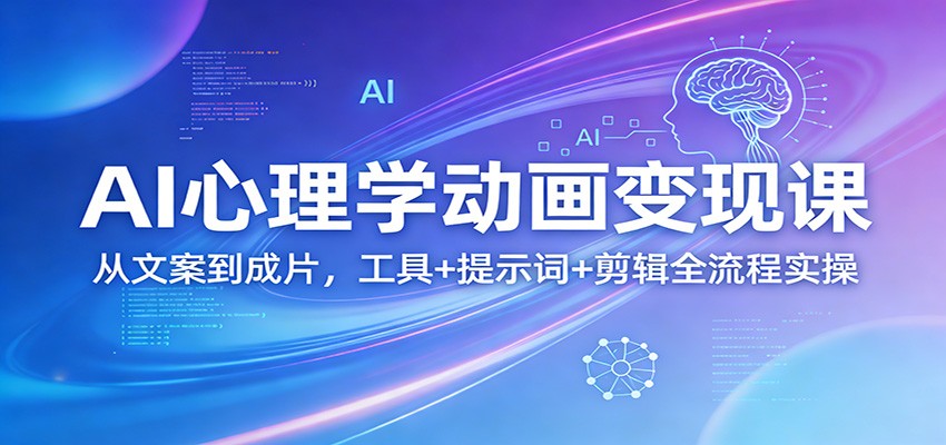 AI心理学动画变现课：从文案到成片，工具+提示词+剪辑全流程实操-玩备项目资源网