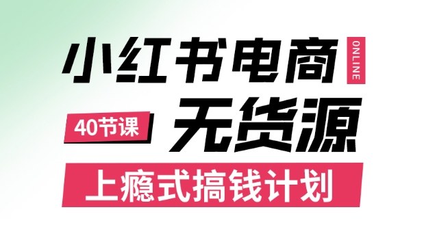 小红书无货源电商课程，上瘾式搞钱计划，不论月薪3k还是3W都应该学的賺钱技巧-玩备项目资源网