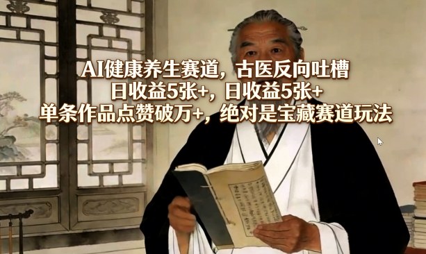 AI健康养生赛道,古医反向吐槽,日收益5张+,单条作品点赞破万+,绝对是宝藏赛道玩法 AI健康养生赛道,古医反向吐槽,日收益5张+,单条作品点赞破万+,绝对是宝藏赛道玩法
