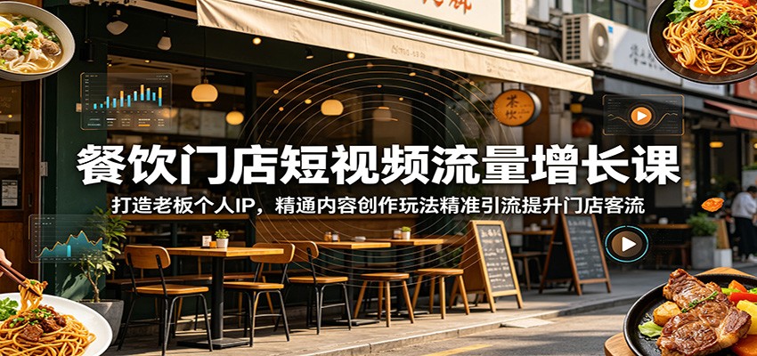 餐饮门店短视频流量增长课：打造老板个人IP，精通内容创作玩法精准引流提升门店客流-玩备项目资源网