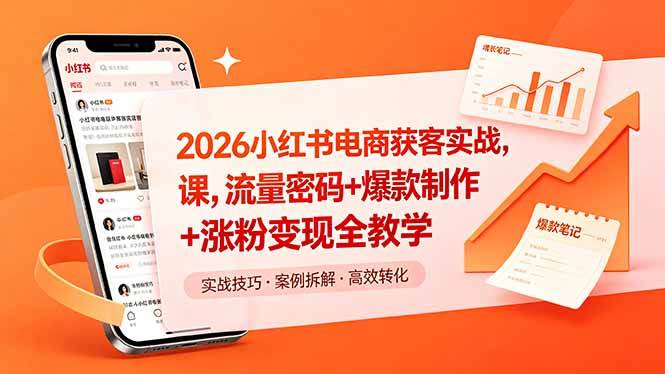 （18525期）2026小红书电商获客实战课，流量密码+爆款制作+涨粉变现全教学-玩备项目资源网