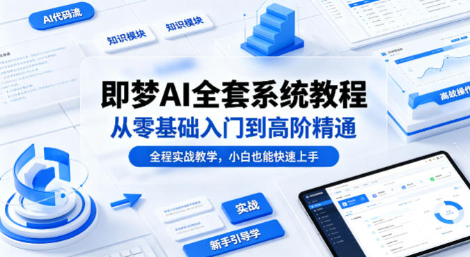 即梦AI全套系统教程，从零基础入门到高阶精通，全程实战教学，小白也能快速上手-玩备项目资源网