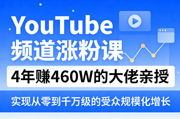 YouTube频道涨粉课，4年賺460W的大佬亲授，实现从零到千万级的受众规模化增长-玩备项目资源网