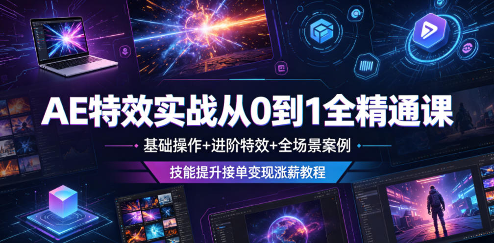 AE特效实战从0到1全精通课，基础操作+进阶特效+全场景案例，技能提升接单变现涨薪教程-玩备项目资源网