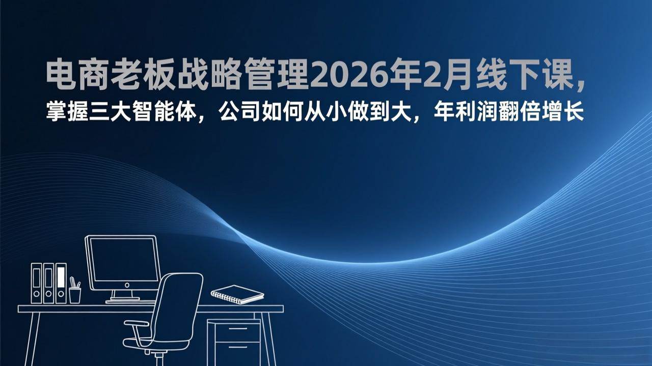 （17417期）电商老板战略管理2026年2月线下课，掌握三大智能体，公司如何从小做到大，年利润翻倍增长-玩备项目资源网