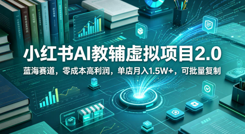 小红书AI教辅虚拟项目2.0，蓝海赛道，零成本高利润，单店月入1.5W+，可批量复制-玩备项目资源网