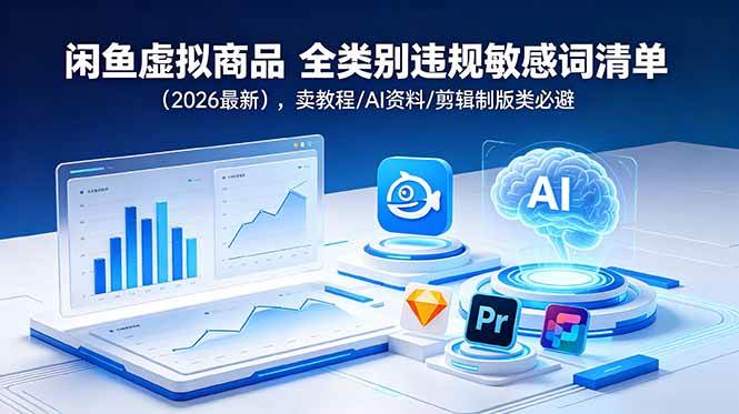 （18961期）闲鱼虚拟商品 全类别违规敏感词清单（2026最新），卖教程/AI资料/剪辑制版类必避-玩备项目资源网