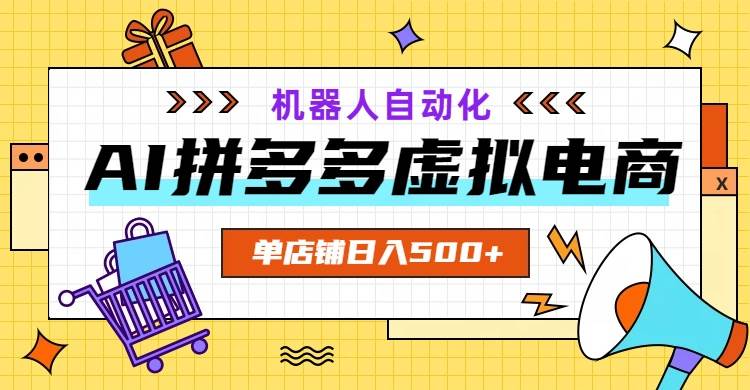 （19097期）AI拼多多虚拟电商，配合机器人打造一个日入500的自动化店铺-玩备项目资源网