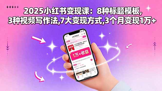 （15993期）2025小红书变现课：8种标题模板,3种视频写作法,7大变现方式,3个月变现1万+-玩备项目资源网